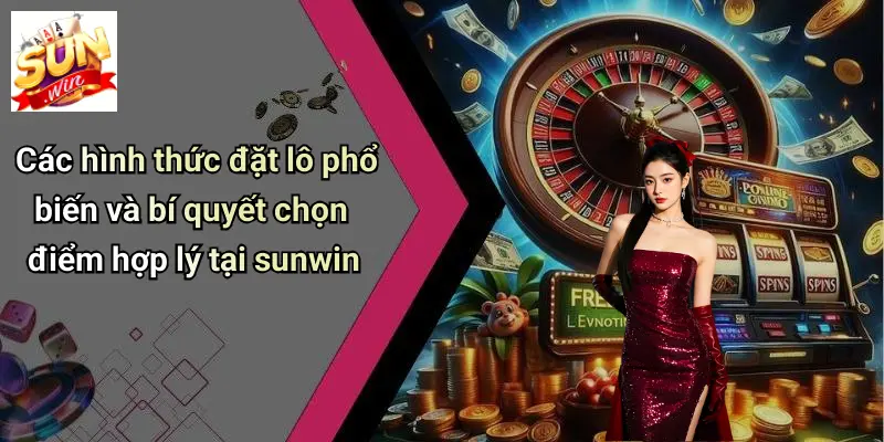 Các hình thức đặt lô phổ biến và bí quyết chọn điểm hợp lý tại sunwin