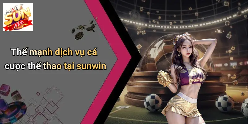 Thế mạnh dịch vụ cá cược thể thao tại sunwin
